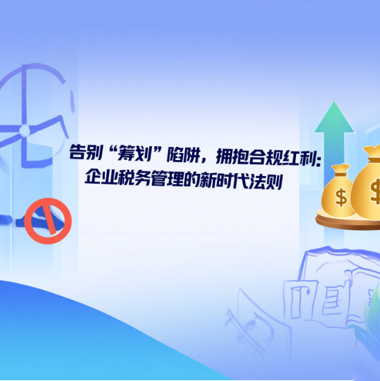 告別“籌劃”陷阱，擁抱合規(guī)紅利：企業(yè)稅務(wù)管理的新時(shí)代法則